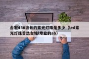 台宏450波长的紫光灯珠是多少（led紫光灯珠首选台铭l专业的ab）