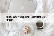 led灯珠型号怎么区分（如何看懂led灯珠参数）