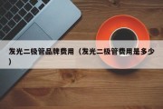 发光二极管品牌费用（发光二极管费用是多少）