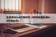 怎样测试led灯珠好坏（如何快速检测led灯珠好坏）