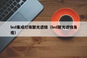 led集成灯珠聚光透镜（led聚光透镜角度）