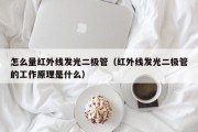 怎么量红外线发光二极管（红外线发光二极管的工作原理是什么）
