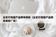 台宏灯珠国产品牌有哪些（台宏灯珠国产品牌有哪些厂家）