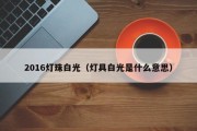 2016灯珠白光（灯具白光是什么意思）