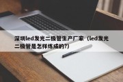 深圳led发光二极管生产厂家（led发光二极管是怎样炼成的?）