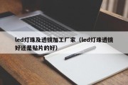 led灯珠及透镜加工厂家（led灯珠透镜好还是贴片的好）