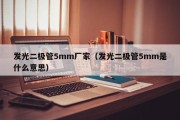 发光二极管5mm厂家（发光二极管5mm是什么意思）