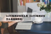 led灯珠测试仪怎么用（led灯珠测试仪怎么用视频教程）