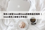 发光二极管3mm和5mm的参数是否相同（3mm发光二极管工作电流）