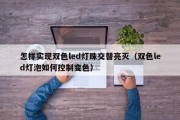 怎样实现双色led灯珠交替亮灭（双色led灯泡如何控制变色）