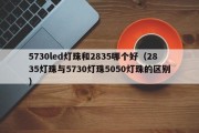 5730led灯珠和2835哪个好（2835灯珠与5730灯珠5050灯珠的区别）