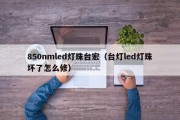 850nmled灯珠台宏（台灯led灯珠坏了怎么修）