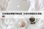 七彩变色草帽灯珠台宏（七彩灯珠是怎么变色的）