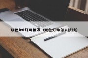 双色led灯珠批发（双色灯珠怎么接线）