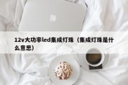 12v大功率led集成灯珠（集成灯珠是什么意思）