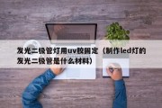 发光二极管灯用uv胶固定（制作led灯的发光二极管是什么材料）