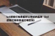 led透镜灯珠质量好口碑好的品牌（led透镜灯珠和普通灯珠区别）