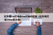 红外线1w灯珠和3w灯珠的区别（红外线灯泡150w多少钱）