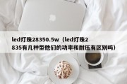 led灯珠28350.5w（led灯珠2835有几种型他们的功率和耐压有区别吗）