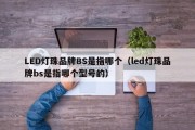 LED灯珠品牌BS是指哪个（led灯珠品牌bs是指哪个型号的）