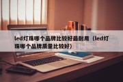 led灯珠哪个品牌比较好最耐用（led灯珠哪个品牌质量比较好）