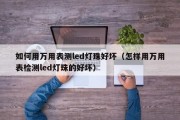 如何用万用表测led灯珠好坏（怎样用万用表检测led灯珠的好坏）