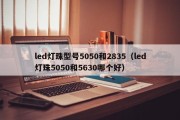 led灯珠型号5050和2835（led灯珠5050和5630哪个好）