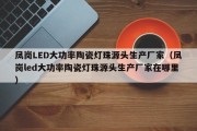 凤岗LED大功率陶瓷灯珠源头生产厂家（凤岗led大功率陶瓷灯珠源头生产厂家在哪里）