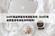 led灯珠品牌直接电源能亮吗（led灯珠品牌直接电源能亮吗视频）