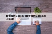 白黄双色led灯珠（白黄双色led灯珠怎么接线）