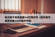 如何用万用表测量led灯珠好坏（如何用万用表测量led灯珠好坏呢）