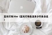 蓝光灯珠30w（蓝光灯珠色温多少钓鱼合适）