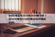 led灯珠型号2835和5630哪个好（2835灯珠与5730灯珠5050灯珠的区别）