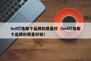 led灯珠那个品牌的质量好（led灯珠那个品牌的质量好些）