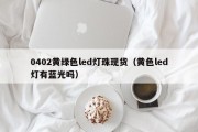 0402黄绿色led灯珠现货（黄色led灯有蓝光吗）