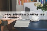 红外发光二极管引脚松动（红外线发光二极管的工作原理是什么）