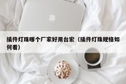 插件灯珠哪个厂家好用台宏（插件灯珠规格如何看）
