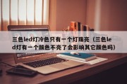三色led灯冷色只有一个灯珠亮（三色led灯有一个颜色不亮了会影响其它颜色吗）