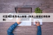 红蓝绿三色发光二极管（发光二极管红绿色参数）