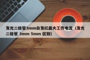发光二极管3mm白发红最大工作电流（发光二极管 3mm 5mm 区别）