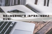 发光二极管原材料厂家（生产发光二极管的上市公司）