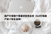 国产灯珠哪个质量好耐用台宏（led灯珠国产前十知名品牌）