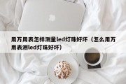 用万用表怎样测量led灯珠好坏（怎么用万用表测led灯珠好坏）