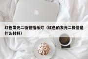 红色发光二极管指示灯（红色的发光二极管是什么材料）