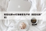 视觉光源led灯珠哪家生产好（视觉光源厂家）