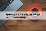 灯珠led品牌型号有哪些区别（led灯led灯灯珠哪种型号好）