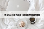 紫光led灯珠供应商（紫光照明灯具咋样）