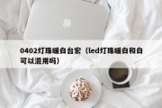 0402灯珠暖白台宏（led灯珠暖白和白可以混用吗）
