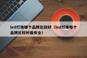 led灯珠哪个品牌比较好（led灯珠哪个品牌比较好最安全）