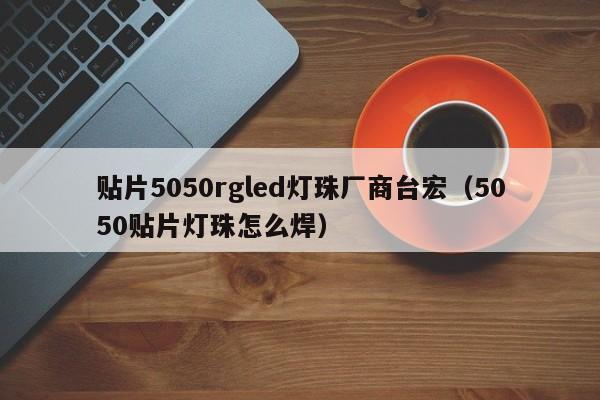 贴片5050rgled灯珠厂商台宏(5050贴片灯珠怎么焊)